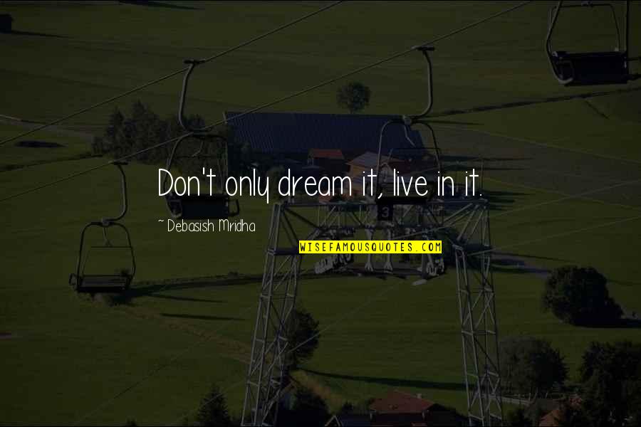 Yahnis Quotes By Debasish Mridha: Don't only dream it, live in it. Yahnis Quotes By Debasish Mridha: Don't only dream it, live in it.