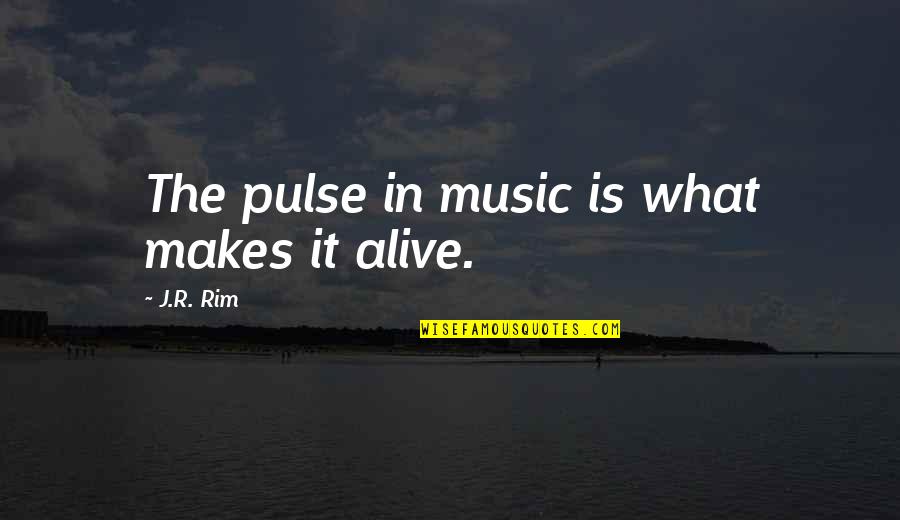 Yahoo Answer Quotes By J.R. Rim: The pulse in music is what makes it Yahoo Answer Quotes By J.R. Rim: The pulse in music is what makes it