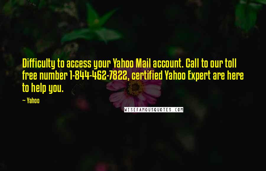 Yahoo quotes: Difficulty to access your Yahoo Mail account. Call to our toll free number 1-844-462-7822, certified Yahoo Expert are here to help you.