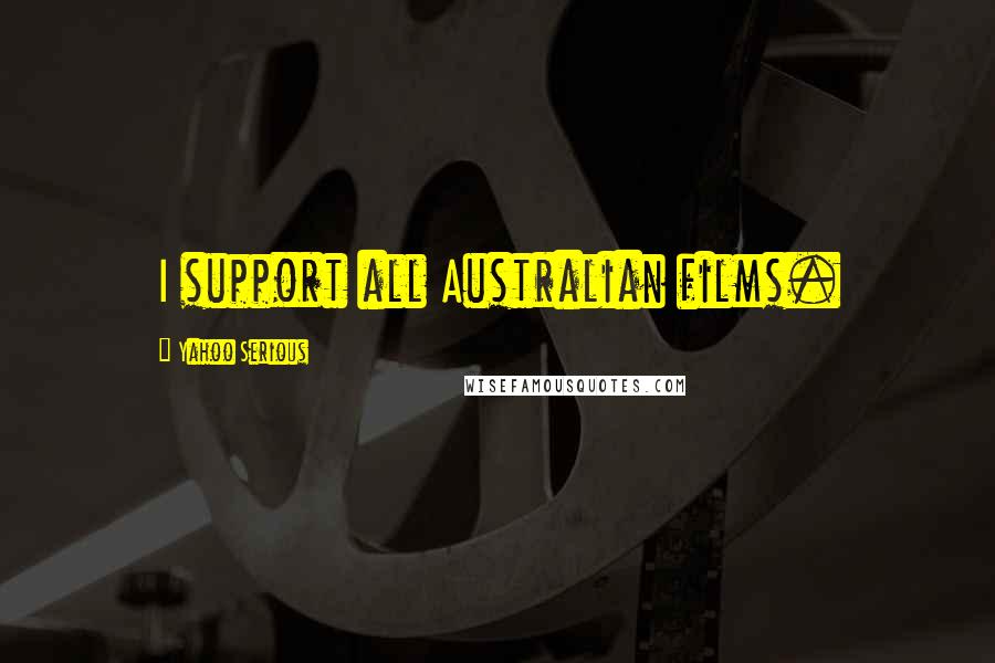 Yahoo Serious quotes: I support all Australian films.