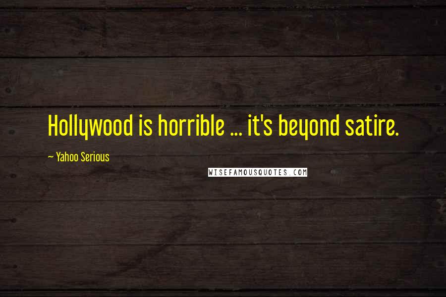 Yahoo Serious quotes: Hollywood is horrible ... it's beyond satire. Yahoo Serious quotes: Hollywood is horrible ... it's beyond satire.