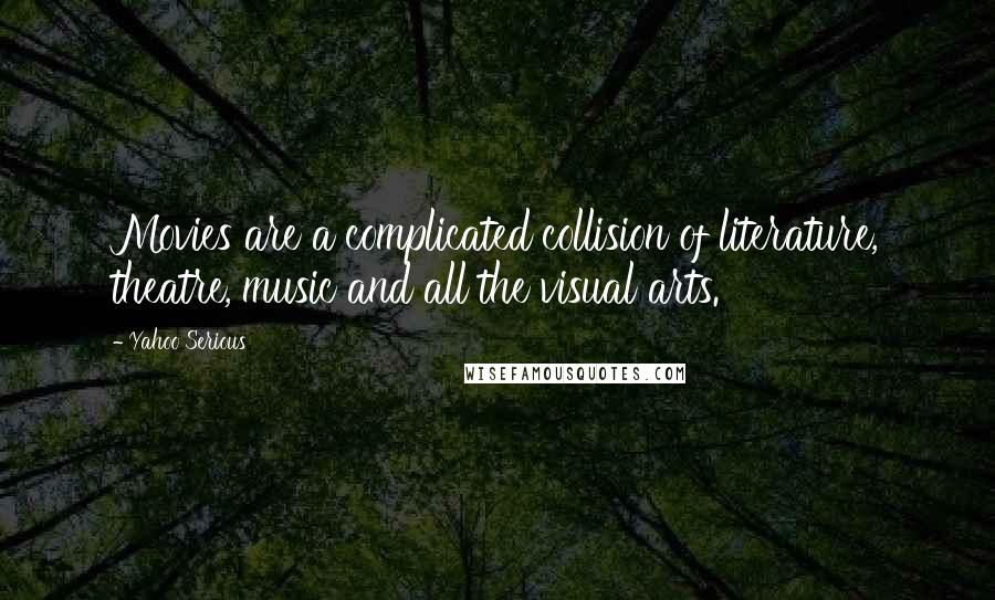Yahoo Serious quotes: Movies are a complicated collision of literature, theatre, music and all the visual arts. Yahoo Serious quotes: Movies are a complicated collision of literature, theatre, music and all the visual arts.