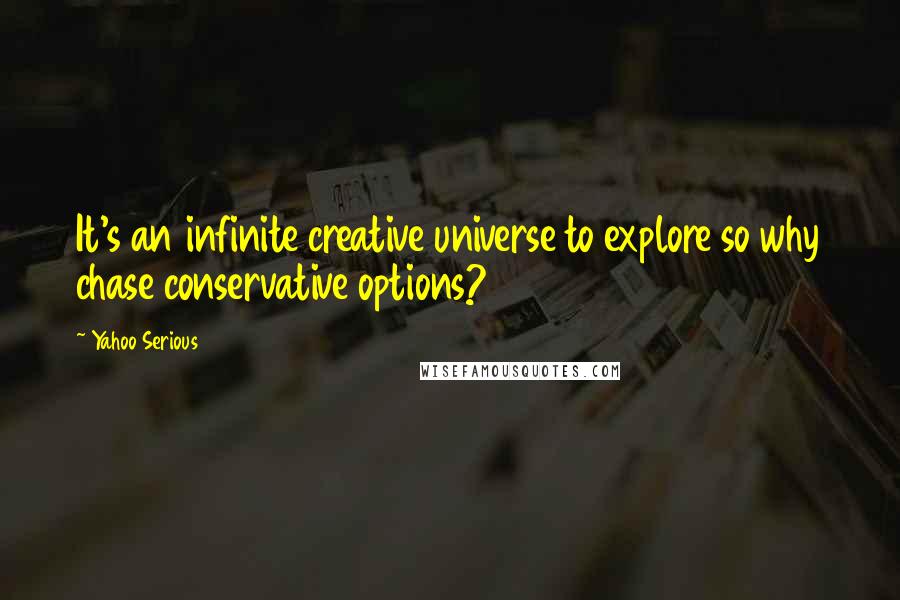 Yahoo Serious quotes: It's an infinite creative universe to explore so why chase conservative options?