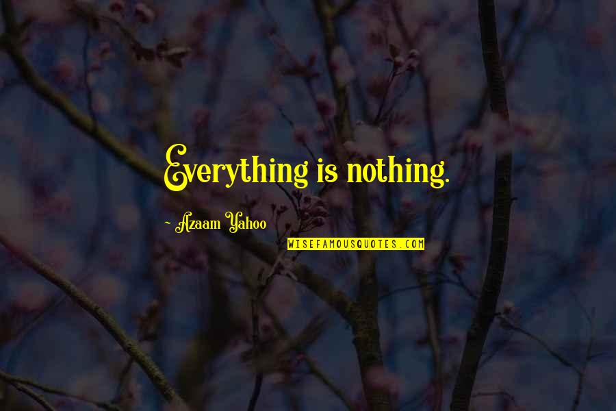 Yahoo's Quotes By Azaam Yahoo: Everything is nothing.