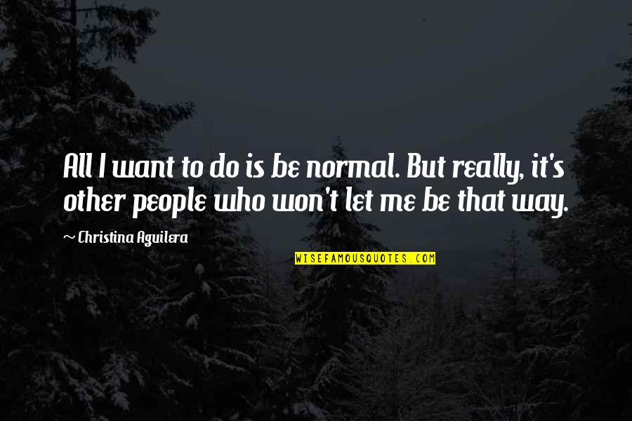 Yahshua Vs Jesus Quotes By Christina Aguilera: All I want to do is be normal.
