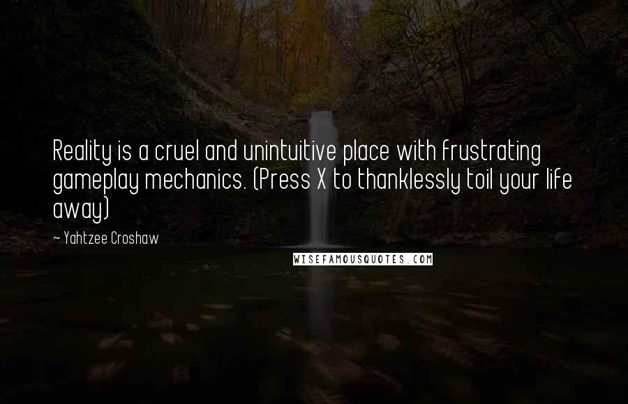 Yahtzee Croshaw quotes: Reality is a cruel and unintuitive place with frustrating gameplay mechanics. (Press X to thanklessly toil your life away)