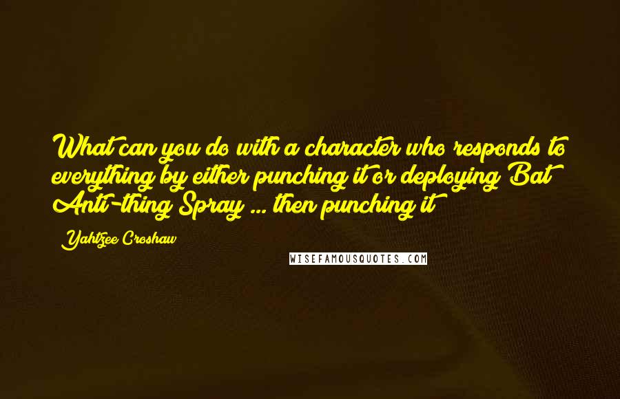 Yahtzee Croshaw quotes: What can you do with a character who responds to everything by either punching it or deploying Bat Anti-thing Spray ... then punching it?