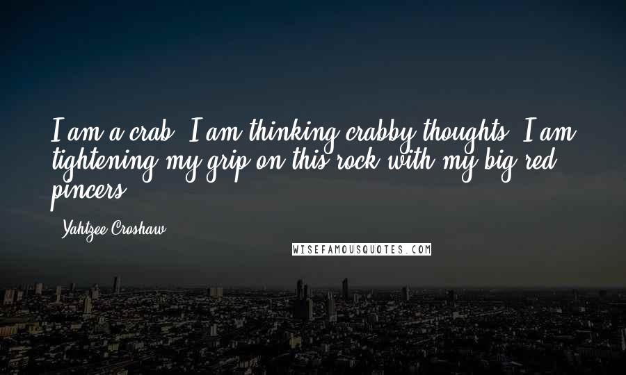 Yahtzee Croshaw quotes: I am a crab. I am thinking crabby thoughts. I am tightening my grip on this rock with my big red pincers. Yahtzee Croshaw quotes: I am a crab. I am thinking crabby thoughts. I am tightening my grip on this rock with my big red pincers.