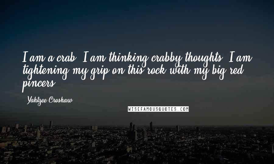 Yahtzee Croshaw quotes: I am a crab. I am thinking crabby thoughts. I am tightening my grip on this rock with my big red pincers.