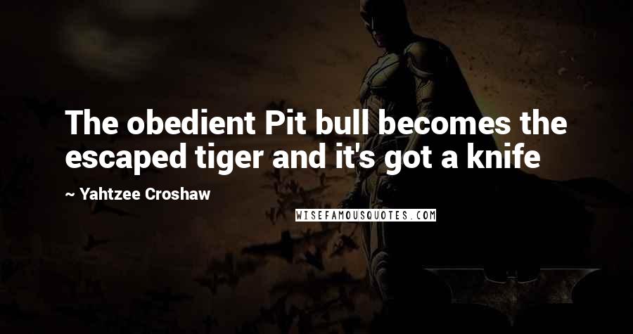Yahtzee Croshaw quotes: The obedient Pit bull becomes the escaped tiger and it's got a knife