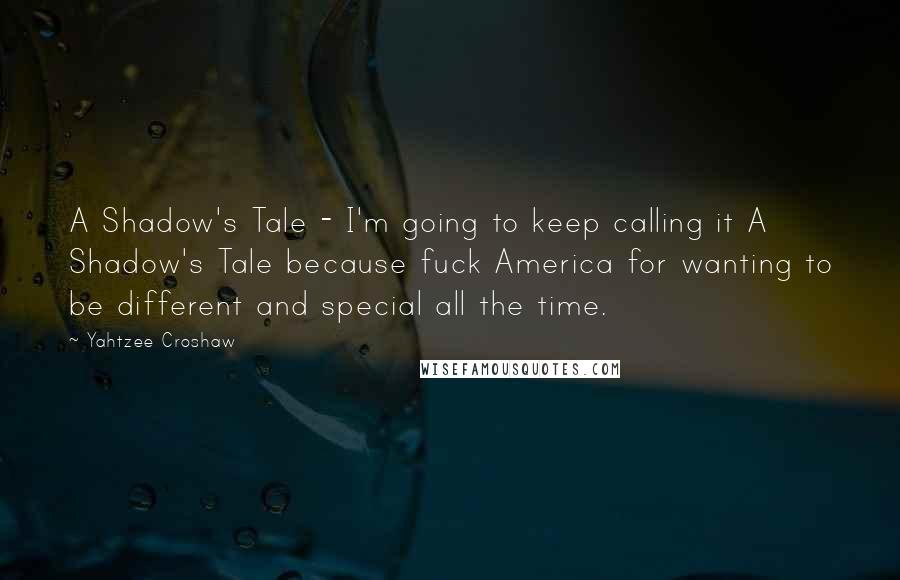 Yahtzee Croshaw quotes: A Shadow's Tale - I'm going to keep calling it A Shadow's Tale because fuck America for wanting to be different and special all the time.