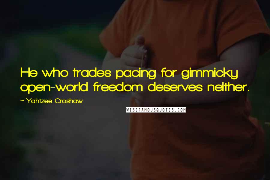 Yahtzee Croshaw quotes: He who trades pacing for gimmicky open-world freedom deserves neither.