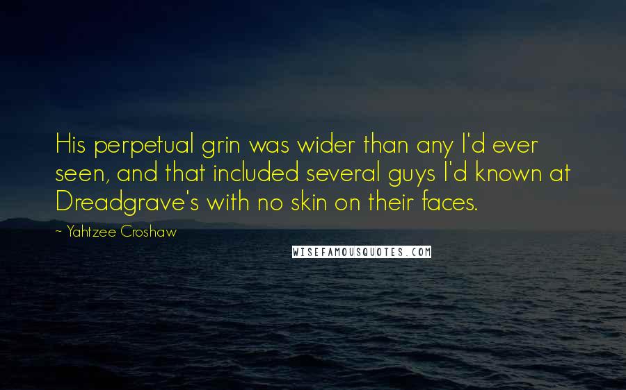 Yahtzee Croshaw quotes: His perpetual grin was wider than any I'd ever seen, and that included several guys I'd known at Dreadgrave's with no skin on their faces.