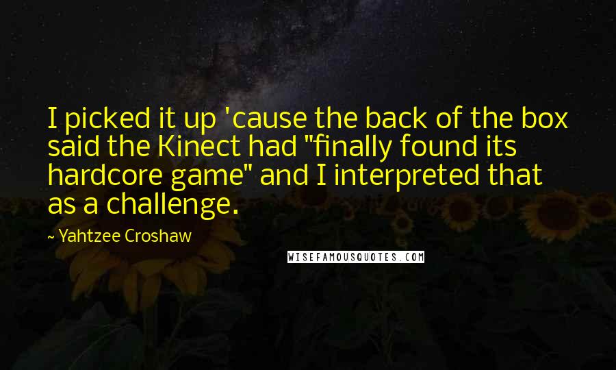 Yahtzee Croshaw quotes: I picked it up 'cause the back of the box said the Kinect had "finally found its hardcore game" and I interpreted that as a challenge.
