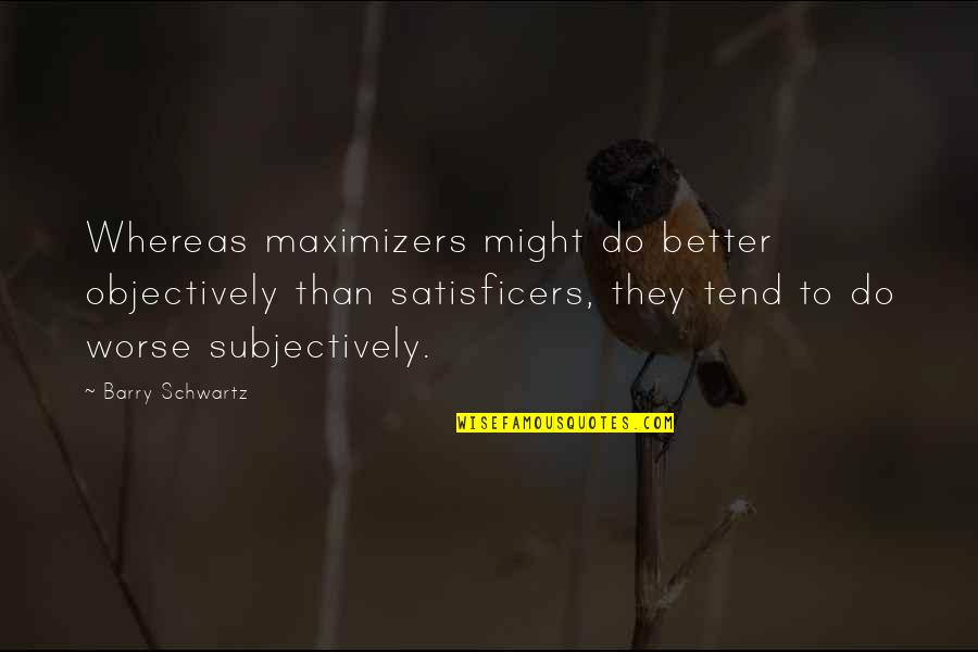 Yahudilerin Kutsal Kitap Quotes By Barry Schwartz: Whereas maximizers might do better objectively than satisficers, Yahudilerin Kutsal Kitap Quotes By Barry Schwartz: Whereas maximizers might do better objectively than satisficers,
