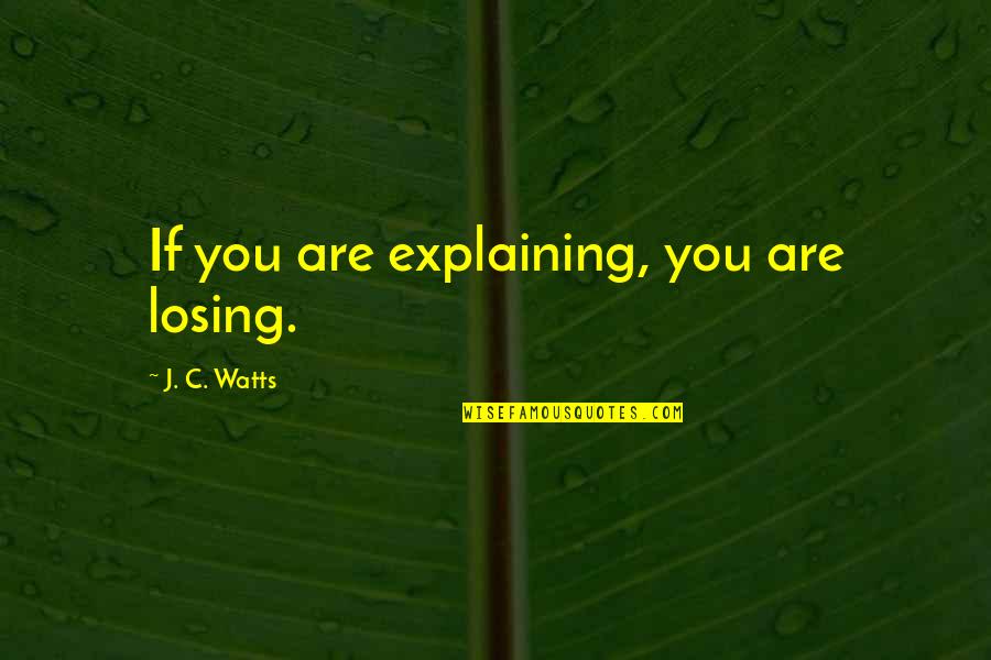 Yahved Quotes By J. C. Watts: If you are explaining, you are losing. Yahved Quotes By J. C. Watts: If you are explaining, you are losing.