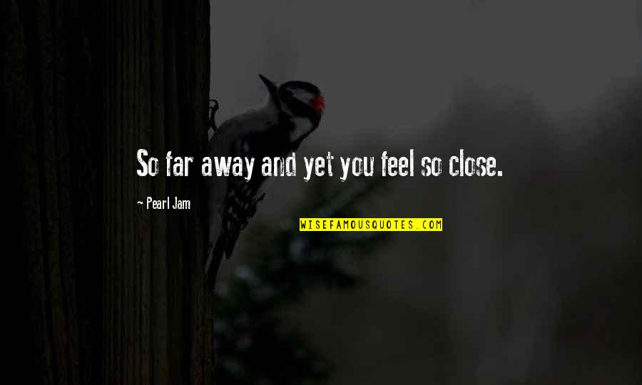 Yahved Quotes By Pearl Jam: So far away and yet you feel so