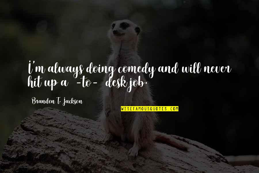 Yahwe Quotes By Brandon T. Jackson: I'm always doing comedy and will never hit Yahwe Quotes By Brandon T. Jackson: I'm always doing comedy and will never hit