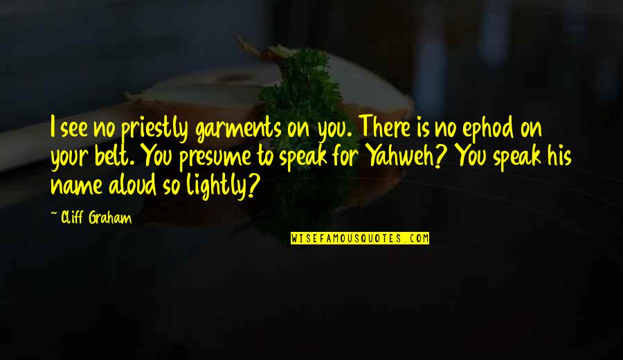 Yahweh Best Quotes By Cliff Graham: I see no priestly garments on you. There Yahweh Best Quotes By Cliff Graham: I see no priestly garments on you. There