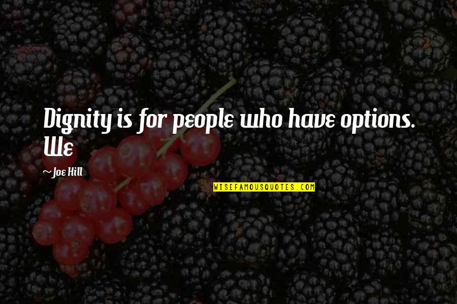 Yahweh Best Quotes By Joe Hill: Dignity is for people who have options. We Yahweh Best Quotes By Joe Hill: Dignity is for people who have options. We