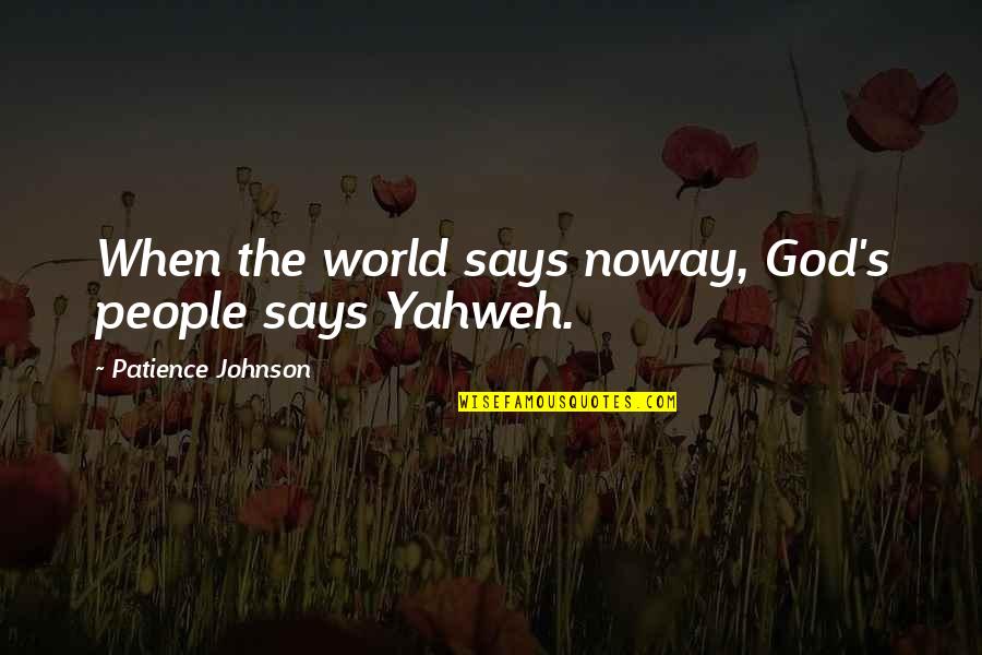 Yahweh Best Quotes By Patience Johnson: When the world says noway, God's people says Yahweh Best Quotes By Patience Johnson: When the world says noway, God's people says