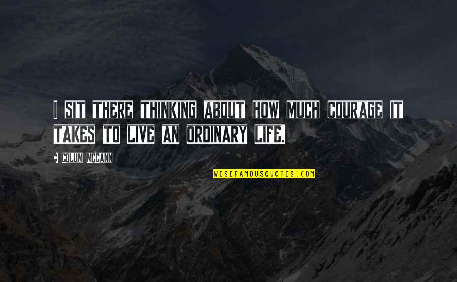 Yahwehs Truth Quotes By Colum McCann: I sit there thinking about how much courage