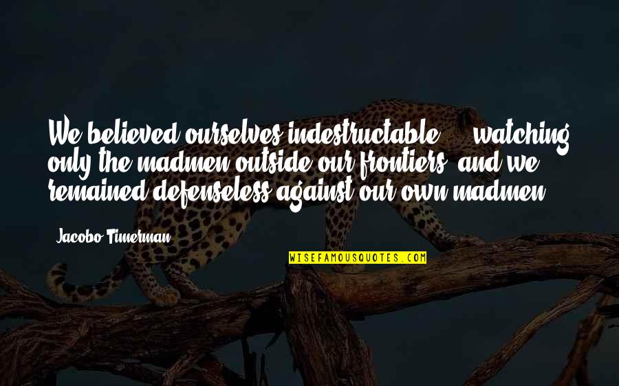 Yahwist Quotes By Jacobo Timerman: We believed ourselves indestructable ... watching only the Yahwist Quotes By Jacobo Timerman: We believed ourselves indestructable ... watching only the