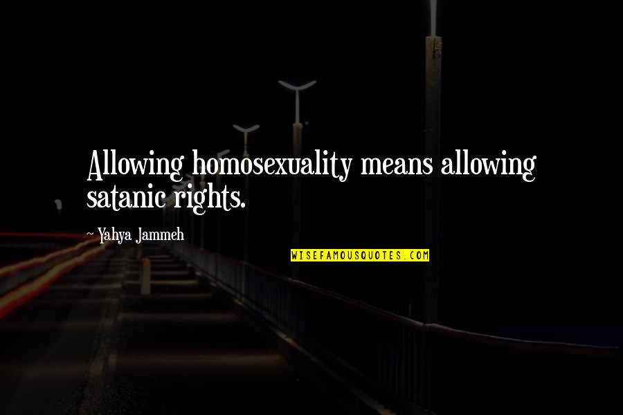 Yahya Jammeh Quotes By Yahya Jammeh: Allowing homosexuality means allowing satanic rights.