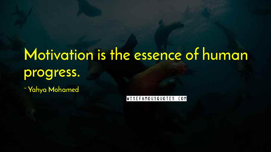Yahya Mohamed quotes: Motivation is the essence of human progress. Yahya Mohamed quotes: Motivation is the essence of human progress.
