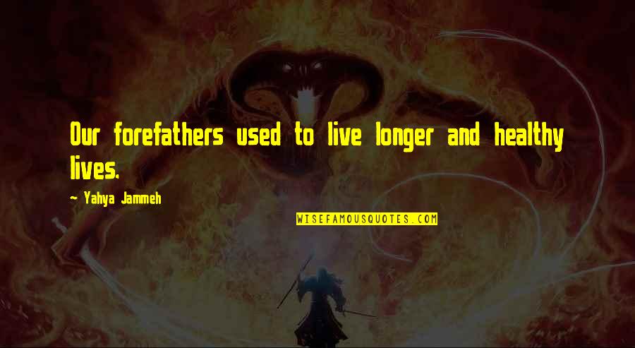 Yahya Quotes By Yahya Jammeh: Our forefathers used to live longer and healthy Yahya Quotes By Yahya Jammeh: Our forefathers used to live longer and healthy