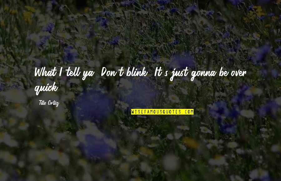 Ya'ir's Quotes By Tito Ortiz: What I tell ya? Don't blink! It's just