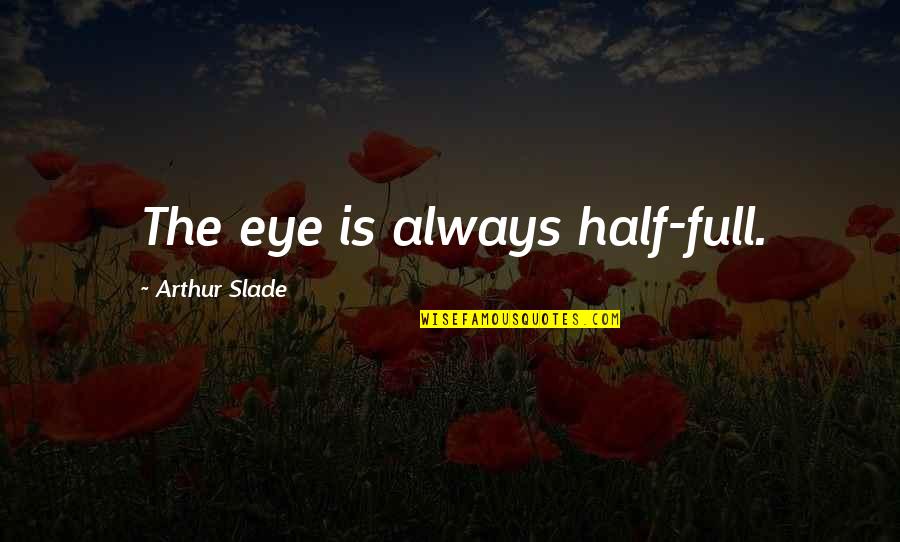 Yaitza Robledo Quotes By Arthur Slade: The eye is always half-full. Yaitza Robledo Quotes By Arthur Slade: The eye is always half-full.