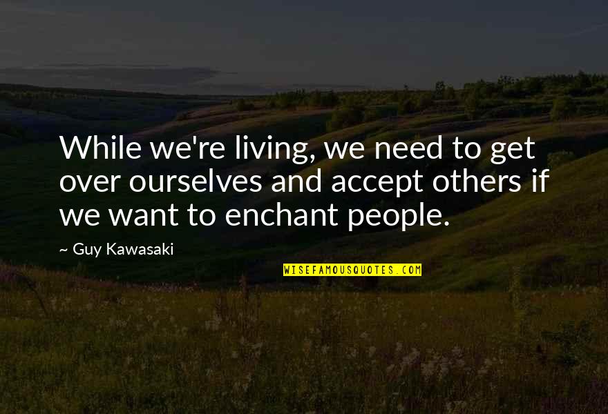 Yajaira Pronunciation Quotes By Guy Kawasaki: While we're living, we need to get over Yajaira Pronunciation Quotes By Guy Kawasaki: While we're living, we need to get over