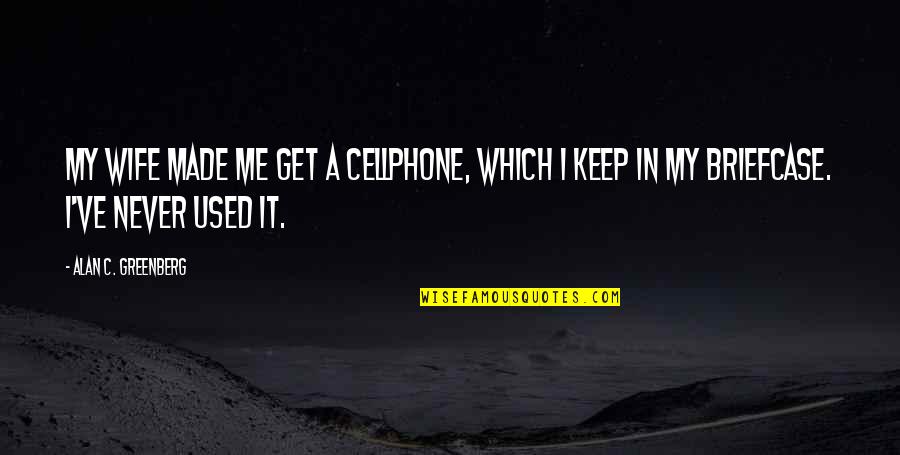 Yajur Vedas Quotes By Alan C. Greenberg: My wife made me get a cellphone, which