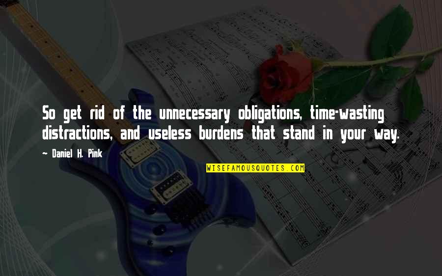 Yajuvendra Chahal Quotes By Daniel H. Pink: So get rid of the unnecessary obligations, time-wasting Yajuvendra Chahal Quotes By Daniel H. Pink: So get rid of the unnecessary obligations, time-wasting