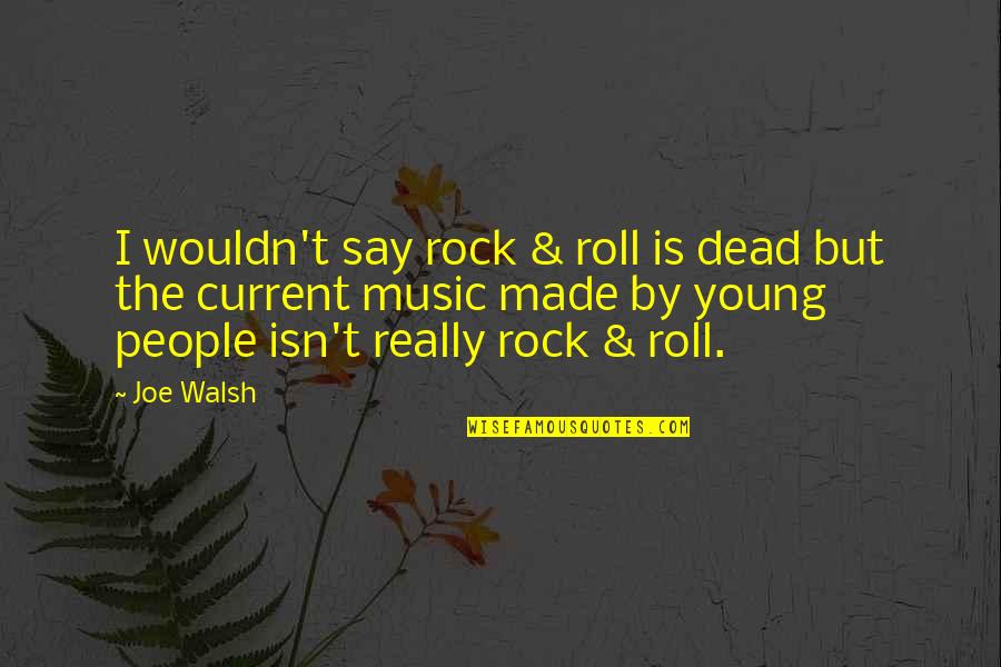 Yajuvendra Chahal Quotes By Joe Walsh: I wouldn't say rock & roll is dead Yajuvendra Chahal Quotes By Joe Walsh: I wouldn't say rock & roll is dead