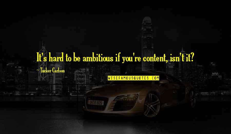 Yakacak Odun Quotes By Tucker Carlson: It's hard to be ambitious if you're content,