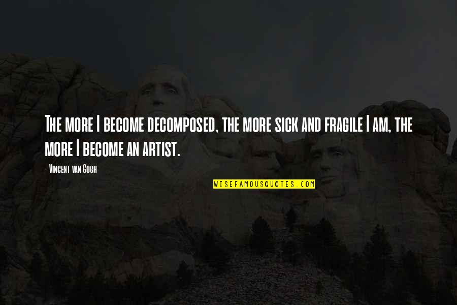 Yakarsa Quotes By Vincent Van Gogh: The more I become decomposed, the more sick