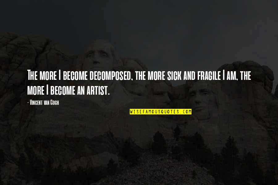 Yakarsa Quotes By Vincent Van Gogh: The more I become decomposed, the more sick Yakarsa Quotes By Vincent Van Gogh: The more I become decomposed, the more sick