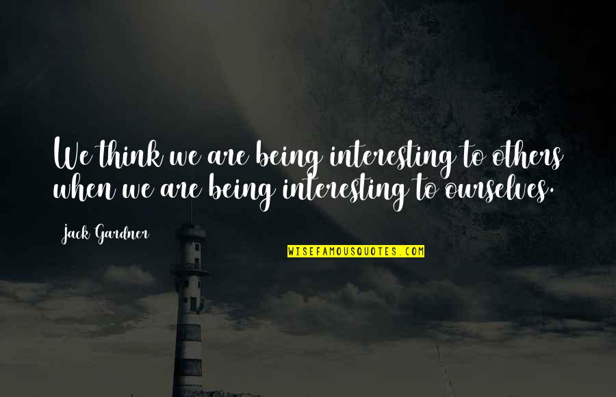 Yakasauter Quotes By Jack Gardner: We think we are being interesting to others Yakasauter Quotes By Jack Gardner: We think we are being interesting to others