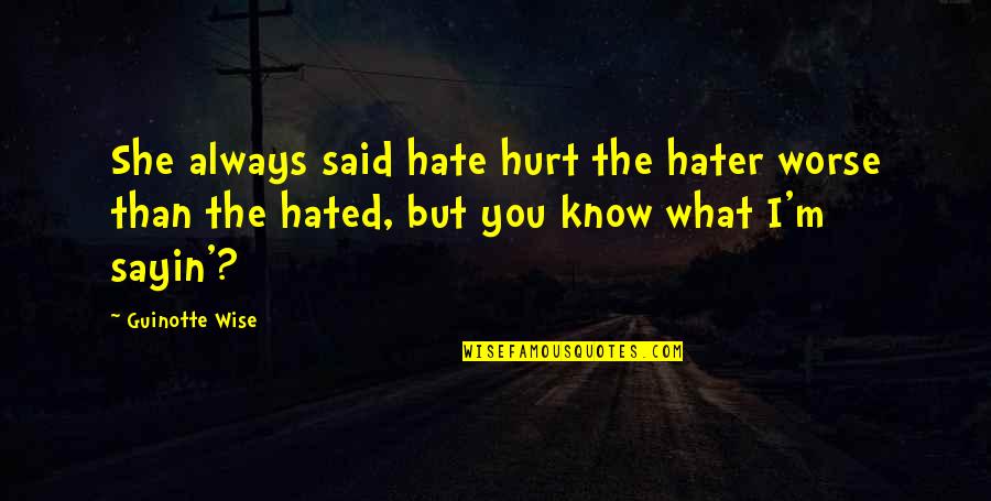 Yakety Quotes By Guinotte Wise: She always said hate hurt the hater worse Yakety Quotes By Guinotte Wise: She always said hate hurt the hater worse