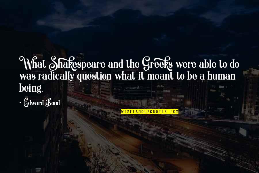 Yakinasu87 Quotes By Edward Bond: What Shakespeare and the Greeks were able to Yakinasu87 Quotes By Edward Bond: What Shakespeare and the Greeks were able to