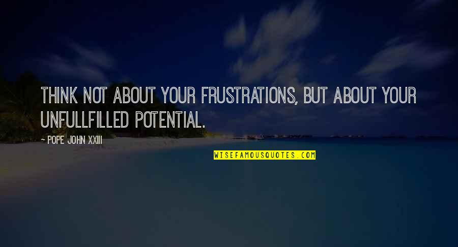 Yakked Synonyms Quotes By Pope John XXIII: Think not about your frustrations, but about your