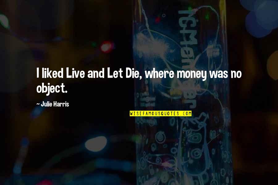 Yakking Quotes By Julie Harris: I liked Live and Let Die, where money Yakking Quotes By Julie Harris: I liked Live and Let Die, where money