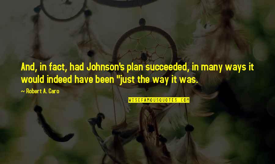 Yakkos World Quotes By Robert A. Caro: And, in fact, had Johnson's plan succeeded, in Yakkos World Quotes By Robert A. Caro: And, in fact, had Johnson's plan succeeded, in