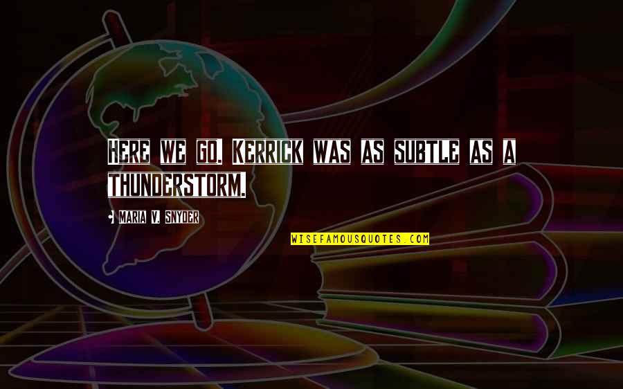 Yakkun Nattannawa Quotes By Maria V. Snyder: Here we go. Kerrick was as subtle as Yakkun Nattannawa Quotes By Maria V. Snyder: Here we go. Kerrick was as subtle as