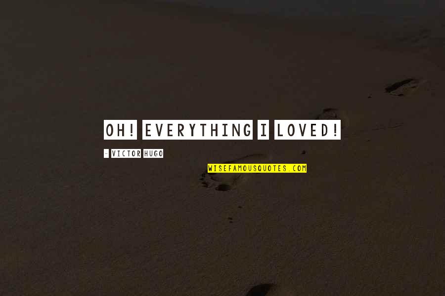 Yaknowhatimean Quotes By Victor Hugo: Oh! Everything I loved!