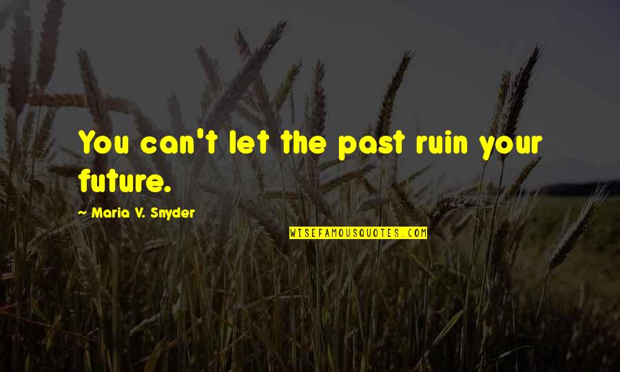 Yakoob Junior Quotes By Maria V. Snyder: You can't let the past ruin your future.