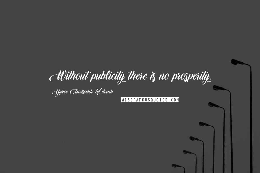 Yakov Borisovich Zel'dovich quotes: Without publicity there is no prosperity.