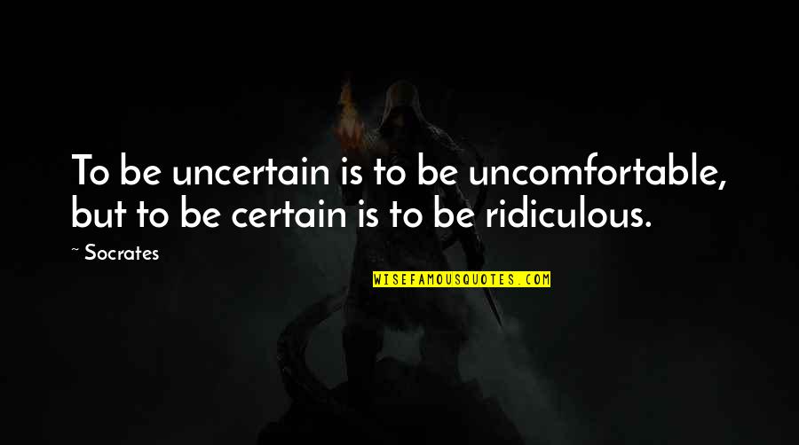 Yakov Dzhugashvili Quotes By Socrates: To be uncertain is to be uncomfortable, but